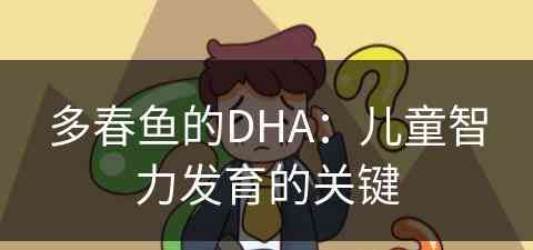 多春鱼的DHA：儿童智力发育的关键